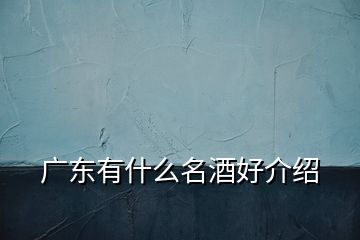 廣東有什么名酒好介紹
