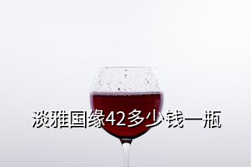 淡雅國緣42多少錢一瓶