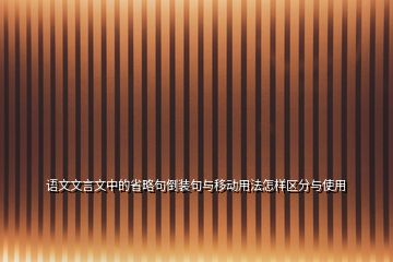 語文文言文中的省略句倒裝句與移動用法怎樣區(qū)分與使用