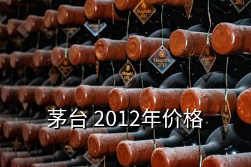 茅臺 2012年價格
