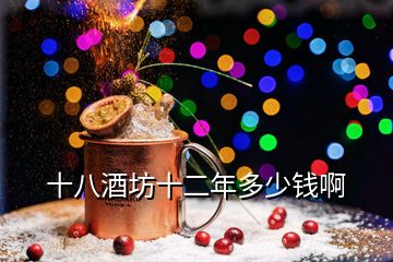 十八酒坊十二年多少錢(qián)啊