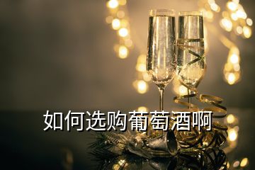 如何選購(gòu)葡萄酒啊