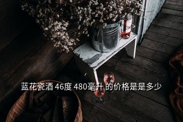 藍(lán)花瓷酒 46度 480毫升 的價格是是多少