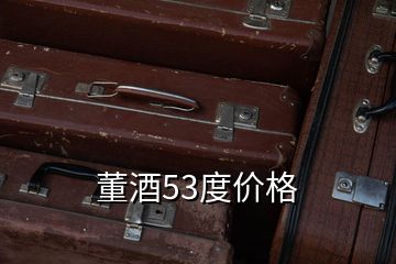 董酒53度價(jià)格