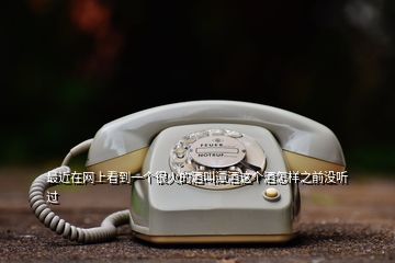 最近在網(wǎng)上看到一個(gè)很火的酒叫潭酒這個(gè)酒怎樣之前沒聽過(guò)
