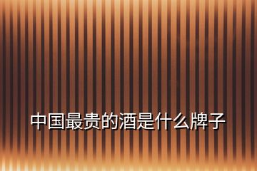 中國(guó)最貴的酒是什么牌子