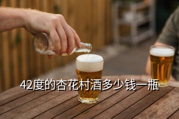 42度的杏花村酒多少錢(qián)一瓶