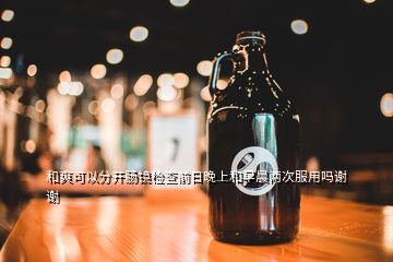 和爽可以分開腸鏡檢查前日晚上和早晨?jī)纱畏脝嶂x謝