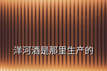 洋河酒是那里生產(chǎn)的