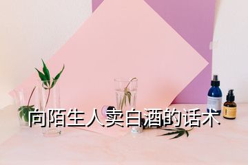 向陌生人賣白酒的話術
