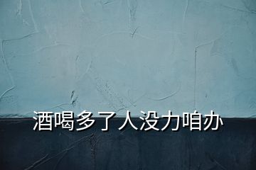 酒喝多了人沒(méi)力咱辦