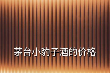 茅臺(tái)小豹子酒的價(jià)格