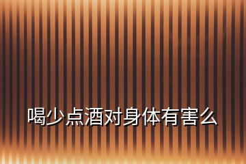 喝少點(diǎn)酒對身體有害么