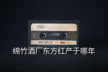 綿竹酒廠東方紅產于哪年