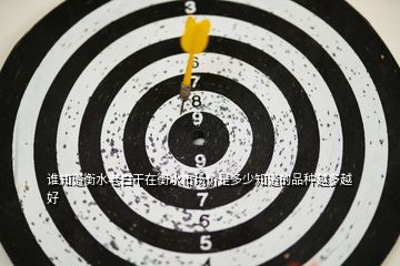 誰知道衡水老白干在衡水市場價(jià)是多少知道的品種越多越好