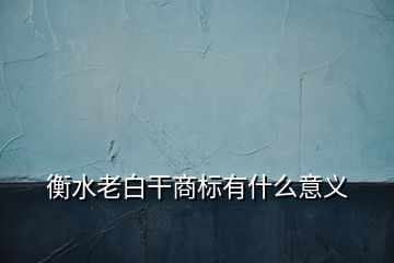 衡水老白干商標有什么意義