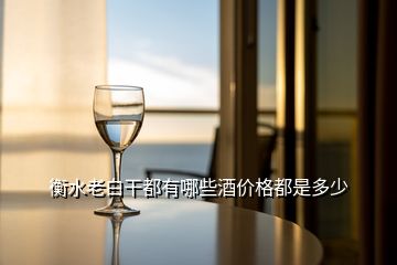 衡水老白干都有哪些酒價格都是多少