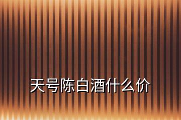 天號陳白酒什么價(jià)