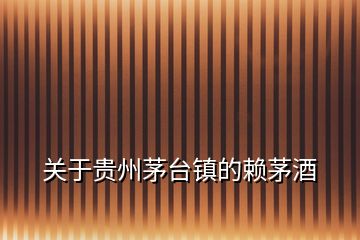 關(guān)于貴州茅臺(tái)鎮(zhèn)的賴(lài)茅酒