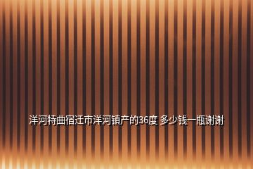 洋河特曲宿遷市洋河鎮(zhèn)產(chǎn)的36度 多少錢一瓶謝謝
