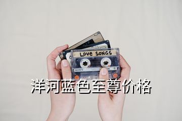 洋河藍(lán)色至尊價(jià)格