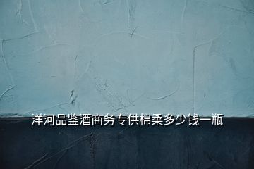 洋河品鑒酒商務(wù)專供棉柔多少錢(qián)一瓶