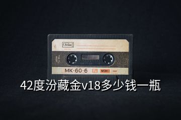 42度汾藏金v18多少錢(qián)一瓶