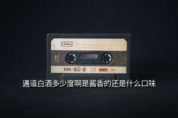 遇道白酒多少度啊是醬香的還是什么口味