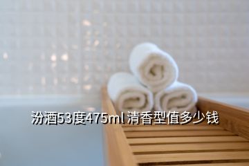 汾酒53度475ml 清香型值多少錢(qián)