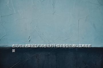 杏花村汾酒集團生產(chǎn)的杏花村千禧濃香型白酒52度兩瓶套裝