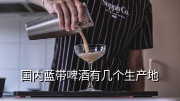 國內(nèi)藍(lán)帶啤酒有幾個(gè)生產(chǎn)地
