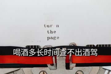 喝酒多長時間查不出酒駕