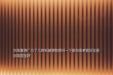 劍南春酒廠出了幾款低端酒我想問一下是劍南老窖好還是劍南國(guó)寶好