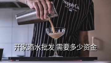 開家酒水批發(fā) 需要多少資金