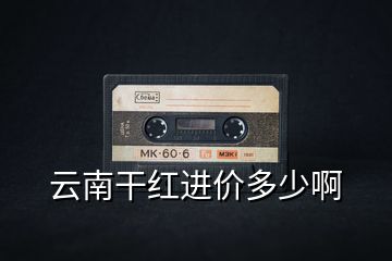 云南干紅進價多少啊