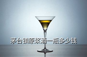 茅臺(tái)鎮(zhèn)原漿酒一瓶多少錢(qián)