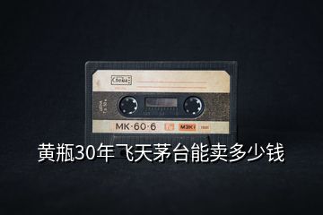 黃瓶30年飛天茅臺(tái)能賣多少錢
