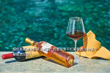 煙臺(tái)奧威酒業(yè)有限公司生產(chǎn)的愛麗舍干紅葡萄酒1139這個(gè)葡萄酒現(xiàn)在