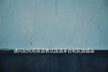 請問如何用英語表達(dá)國酒茅臺和民族蠟染