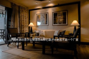 瀘州老酒坊喜字壇味道怎么樣它跟瀘州老窖不是一個(gè)廠家吧它是不