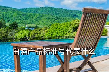 白酒產(chǎn)品標(biāo)準(zhǔn)號(hào)代表什么