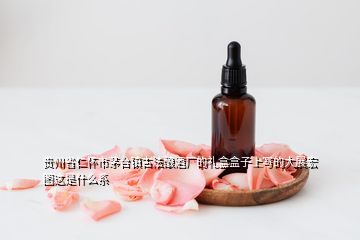 貴州省仁懷市茅臺鎮(zhèn)古法釀酒廠的禮盒盒子上寫的大展宏圖這是什么系
