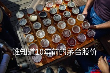 誰知道10年前的茅臺(tái)股價(jià)