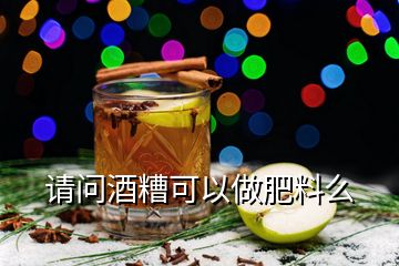請(qǐng)問(wèn)酒糟可以做肥料么