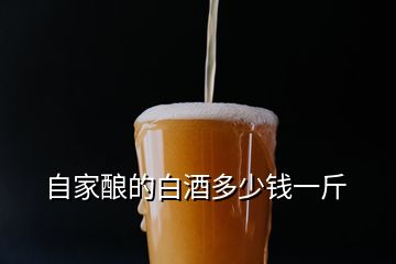 自家釀的白酒多少錢(qián)一斤