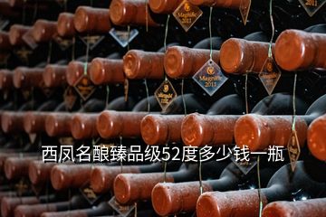 西鳳名釀?wù)槠芳?jí)52度多少錢一瓶