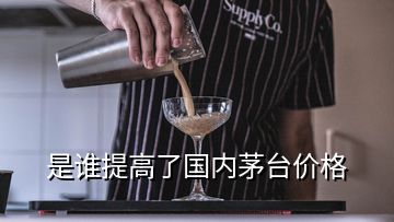是誰提高了國內(nèi)茅臺(tái)價(jià)格