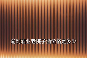 渝劍酒業(yè)老院子酒價(jià)格是多少