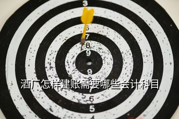 酒廠怎樣建賬需要哪些會計(jì)科目
