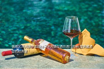 宿城區(qū)洋河鎮(zhèn)徐淮路18號洋河鎮(zhèn)白酒坊酒廠的46 度典藏酒藍色經(jīng)典是